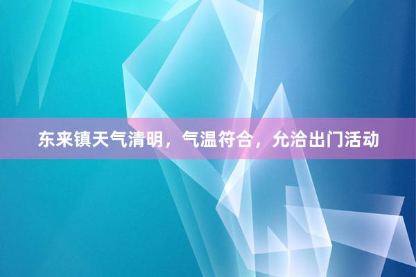 东来镇天气清明，气温符合，允洽出门活动